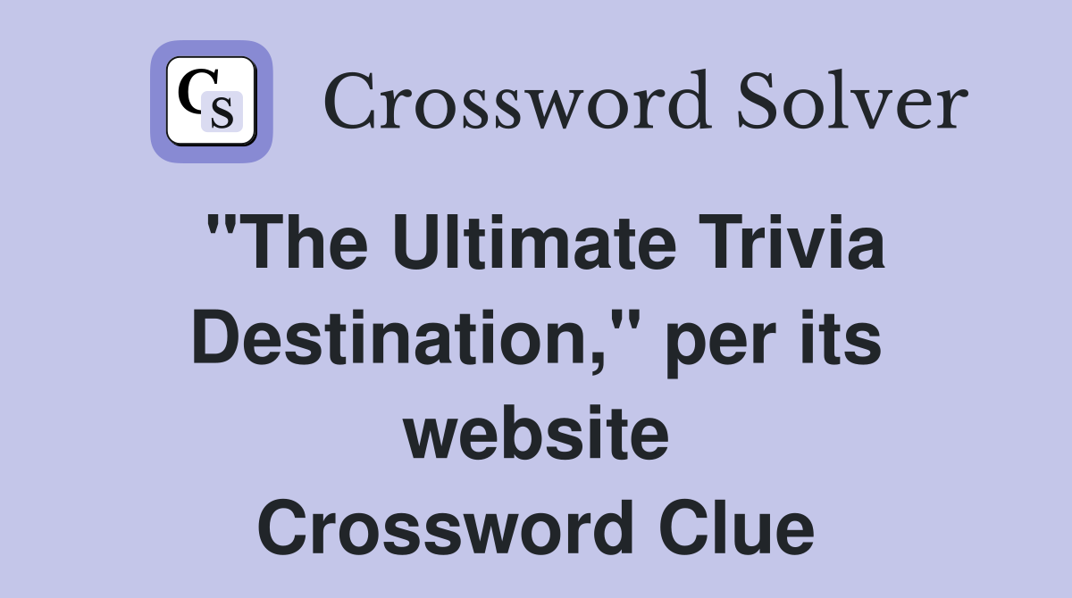 "The Ultimate Trivia Destination," per its website Crossword Clue